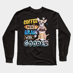 Coffee Make Brain Work Gooder Chihuahua Long Sleeve T-Shirt